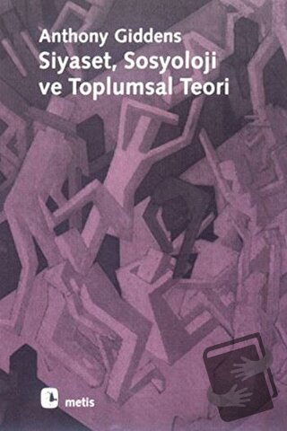 Siyaset, Sosyoloji ve Toplumsal Teori - Anthony Giddens - Metis Yayınl