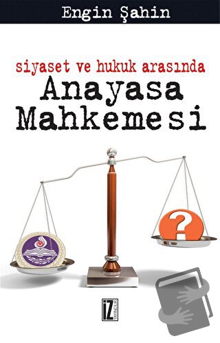 Siyaset ve Hukuk Arasında Anayasa Mahkemesi - Engin Şahin - İz Yayıncı