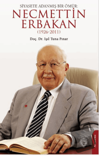 Siyasete Adanmış Bir Ömür: Necmettin Erbakan (1926-2011) - Işıl Tuna P