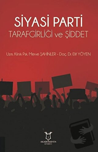 Siyasi Parti Tarafgirliği ve Şiddet - Elif Yöyen - Akademisyen Kitabev