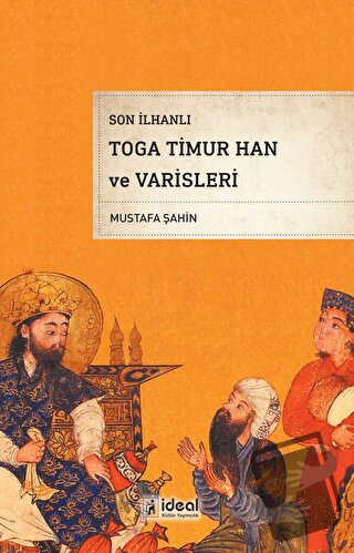 Son İlhanlı Toga Timur Han ve Varisleri - Mustafa Şahin - İdeal Kültür