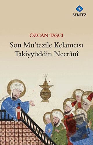 Son Mu’tezile Kelamcısı Takiyyüddin Necrani - Özcan Taşcı - Sentez Yay