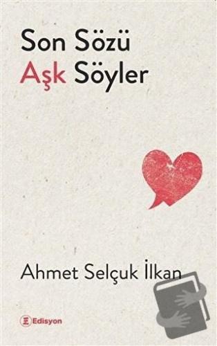 Son Sözü Aşk Söyler - Ahmet Selçuk İlkan - Edisyon Kitap - Fiyatı - Yo