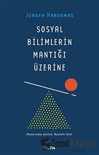 Sosyal Bilimlerin Mantığı Üzerine - Jürgen Habermas - Alfa Yayınları -