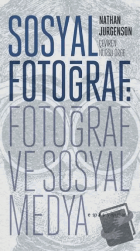 Sosyal Fotoğraf: Fotoğraf ve Sosyal Medya - Nathan Jurgenson - Espas K