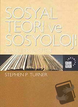 Sosyal Teori Ve Sosyoloji - Stephen P. Turner - Küre Yayınları - Fiyat