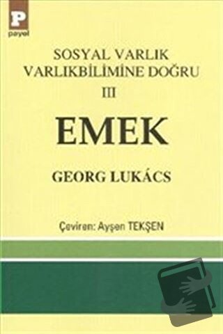 Sosyal Varlık Varlıkbilimine Doğru 3: Emek - Georg Lukacs - Payel Yayı