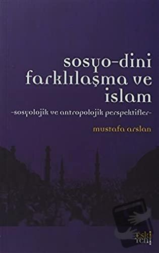 Sosyo-Dini Farklılaşma ve İslam - Mustafa Arslan - Eski Yeni Yayınları