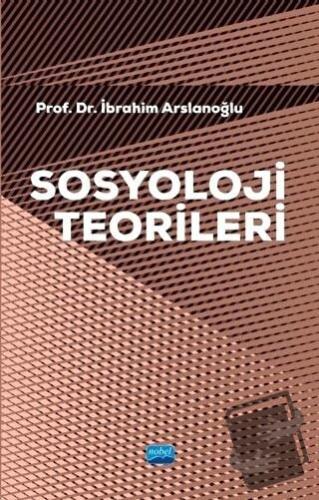 Sosyoloji Teorileri - İbrahim Arslanoğlu - Nobel Akademik Yayıncılık -