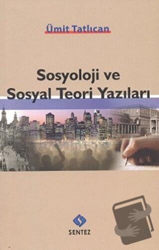 Sosyoloji ve Sosyal Teori Yazıları - Ümit Tatlıcan - Sentez Yayınları 