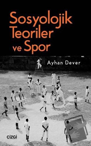 Sosyolojik Teoriler ve Spor - Ayhan Dever - Çizgi Kitabevi Yayınları -