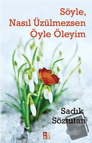 Söyle, Nasıl Üzülmezsen Öyle Öleyim - Sadık Söztutan - Babıali Kültür 