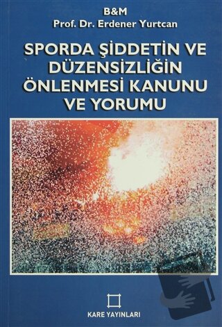 Sporda Şiddetin ve Düzensizliğin Önlenmesi Kanunu ve Yorumu - Erdener 