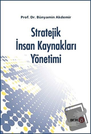 Stratejik İnsan Kaynakları Yönetimi - Bünyamin Akdemir - Beta Yayınevi