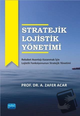 Stratejik Lojistik Yönetimi - A. Zafer Acar - Nobel Akademik Yayıncılı