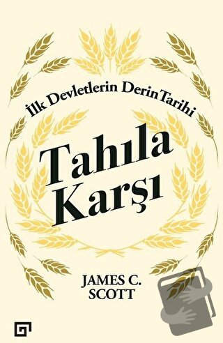 Tahıla Karşı - İlk Devletlerin Derin Tarihi - James C. Scott - Koç Üni