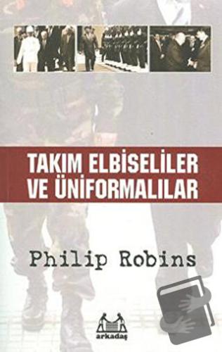 Takım Elbiseliler ve Üniformalılar - Philip Robins - Arkadaş Yayınları