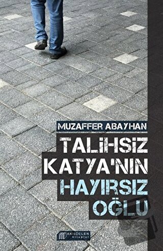 Talihsiz Katya'nın Hayırsız Oğlu - Muzaffer Abayhan - Akıl Çelen Kitap