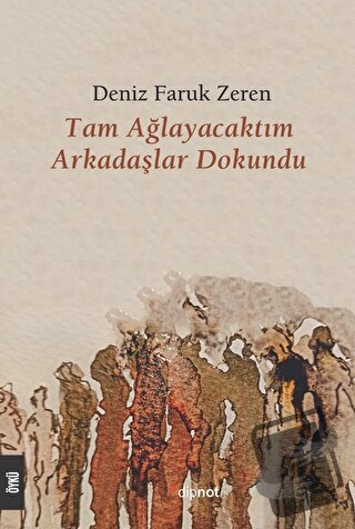 Tam Ağlayacaktım Arkadaşlar Dokundu - Deniz Faruk Zeren - Dipnot Yayın