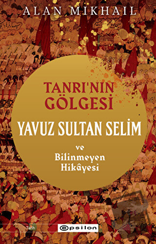 Tanrı’nın Gölgesi Yavuz Sultan Selim ve Bilinmeyen Hikayesi - Alan Mik