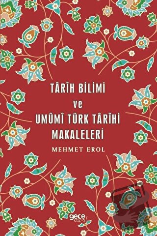 Tarih Bilimi ve Umumi Türk Tarihi Makaleleri - Mehmet Erol - Gece Kita