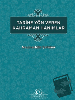 Tarihe Yön Veren Kahraman Hanımlar - Necmeddin Şahiner - Cağaloğlu Yay