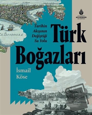 Tarihin Akışının Değiştiği Su Yolu Türk Boğazları (Ciltli) - İsmail Kö