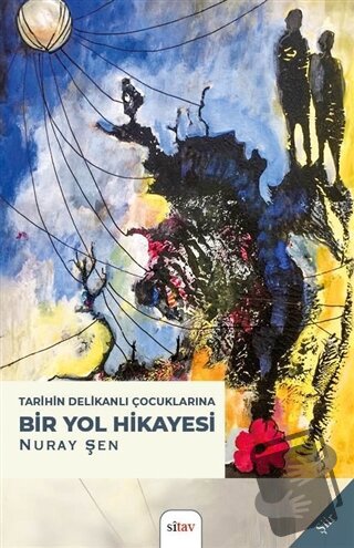 Tarihin Delikanlı Çocuklarına Bir Yol Hikayesi - Nuray Şen - Sitav Yay