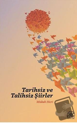 Tarihsiz ve Talihsiz Şiirler - Misbah Hicri - Kent Işıkları Yayınları 