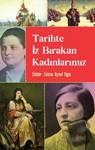 Tarihte İz Bırakan Kadınlarımız - Fatma Aysel Ilgın - İdeal Kültür Yay