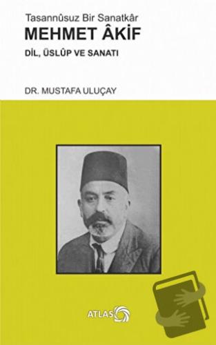 Tasannusuz Bir Sanatkar Mehmet Akif - Mustafa Uluçay - Atlas Kitap - F