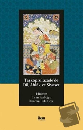 Taşköprülüzade’de Dil, Ahlak ve Siyaset - İhsan Fazlıoğlu - İlem Yayın