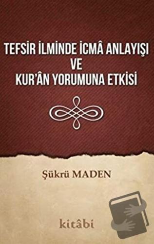 Tefsir İlminde İcma Anlayışı ve Kur’an Yorumuna Etkisi - Şükrü Maden -