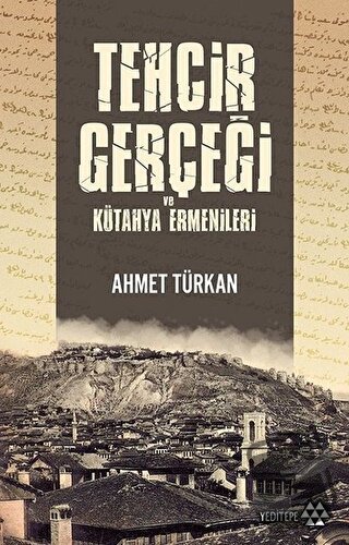 Tehcir Gerçeği ve Kütahya Ermenileri - Ahmet Türkan - Yeditepe Yayınev