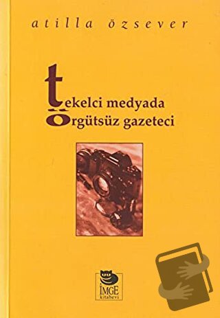 Tekelci Medyada Örgütsüz Gazeteci - Atilla Özsever - İmge Kitabevi Yay