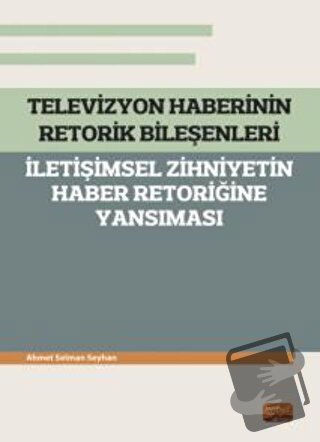 Televizyon Haberinin Retorik Bileşenleri - İletişimsel Zihniyetin Habe