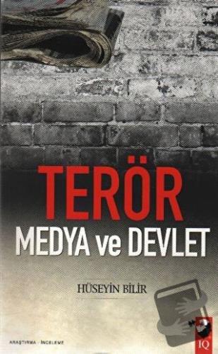 Terör, Medya ve Devlet - Hüseyin Bilir - IQ Kültür Sanat Yayıncılık - 