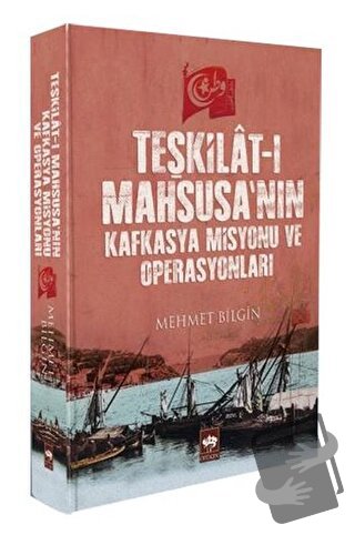 Teşkilat-ı Mahsusa'nın Kafkasya Misyonu ve Operasyonları - Mehmet Bilg