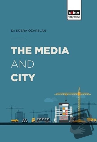 The Media and City - Kübra Özarslan - Eğitim Yayınevi - Bilimsel Eserl