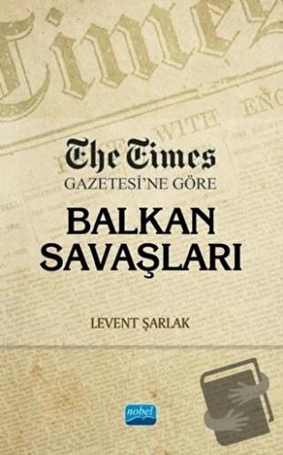 The Times Gazetesi’ne Göre Balkan Savaşları - Levent Şarlak - Nobel Ak