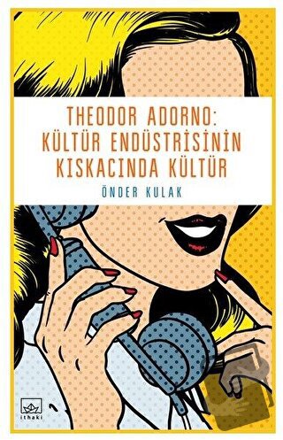 Theodor Adorno: Kültür Endüstrisinin Kıskacında Kültür - Önder Kulak -