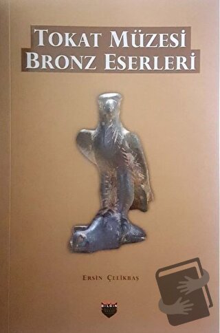 Tokat Müzesi Bronz Eserleri - Ersin Çelikbaş - Bilgin Kültür Sanat Yay