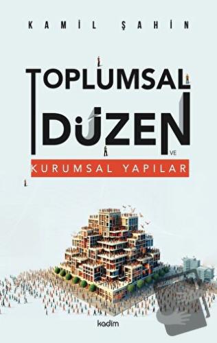 Toplumsal Düzen ve Kurumsal Yapılar - Kamil Şahin - Kadim Yayınları - 