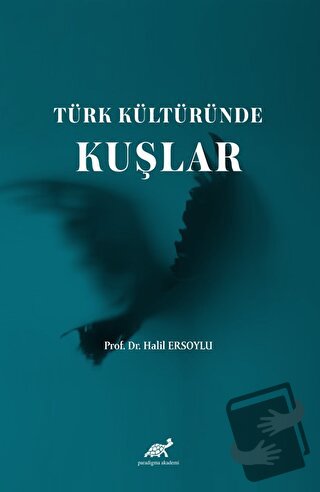 Türk Kültüründe Kuşlar - Halil Ersoylu - Paradigma Akademi Yayınları -