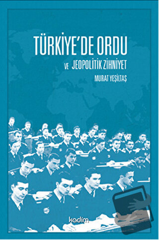 Türkiye’de Ordu ve Jeopolitik Zihniyet - Murat Yeşiltaş - Kadim Yayınl