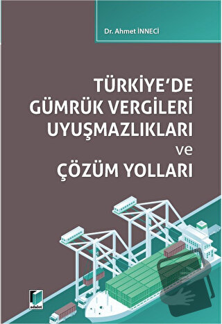 Türkiye'de Gümrük Vergileri Uyuşmazlıkları ve Çözüm Yolları - Ahmet İn