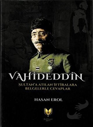 Vahideddin Sultan'a Atılan İftiralara Belgelerle Cevaplar - Hasan Erol