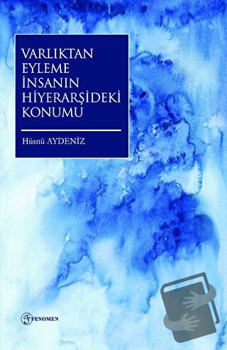 Varlıktan Eyleme İnsanın Hiyerarşideki Konumu - Hüsnü Aydeniz - Fenome