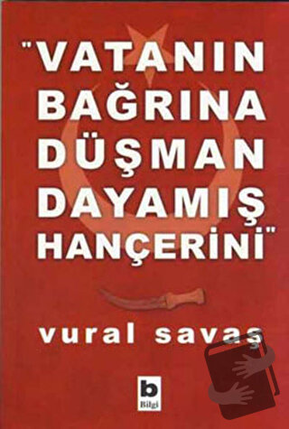 Vatanın Bağrına Düşman Dayamış Hançerini - Vural Savaş - Bilgi Yayınev