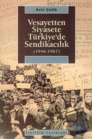 Vesayetten Siyasete Türkiye’de Sendikacılık ( 1946-1967 ) - Aziz Çelik